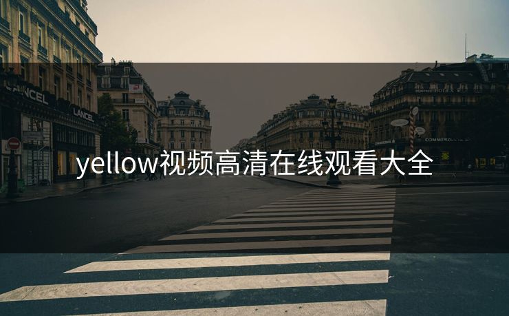 yellow视频高清在线观看大全 yellow视频高清在线观看大全