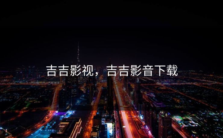 吉吉影视,吉吉影音下载 吉吉影视,吉吉影音下载