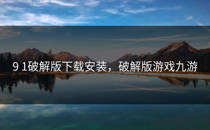 9 1破解版下载安装，破解版游戏九游