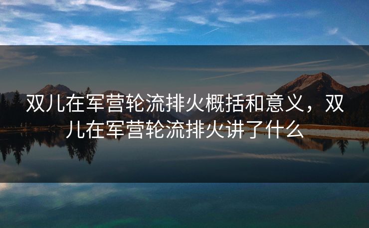 双儿在军营轮流排火概括和意义，双儿在军营轮流排火讲了什么