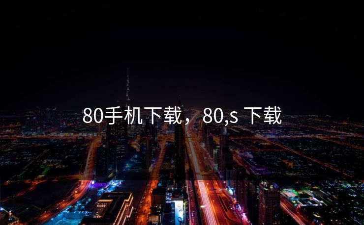 80手机下载，80,s 下载