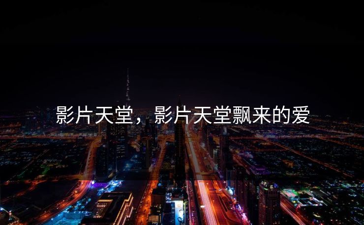 影片天堂，影片天堂飘来的爱
