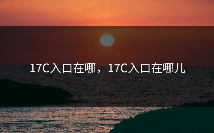17C入口在哪,17C入口在哪儿 17C入口在哪,17C入口在哪儿
