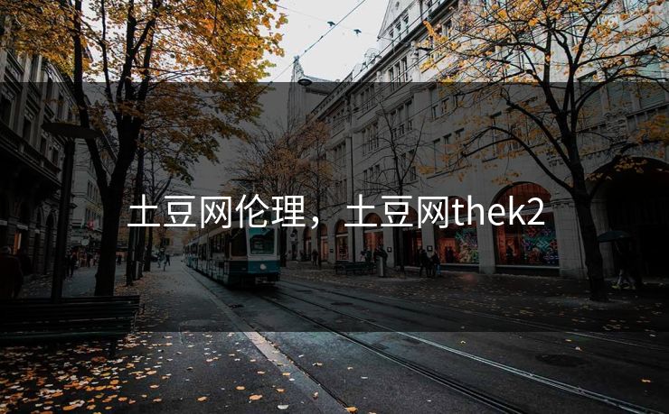 土豆网伦理,土豆网thek2 土豆网伦理,土豆网thek2