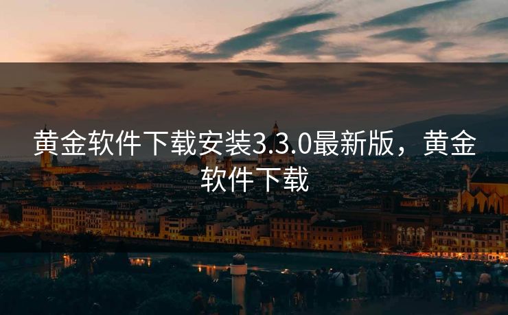黄金软件下载安装3.3.0最新版,黄金软件下载 黄金软件下载安装3.3.0最新版,黄金软件下载