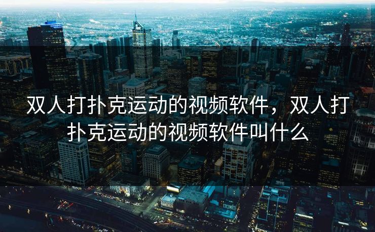 双人打扑克运动的视频软件，双人打扑克运动的视频软件叫什么