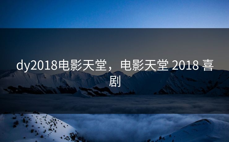 dy2018电影天堂，电影天堂 2018 喜剧