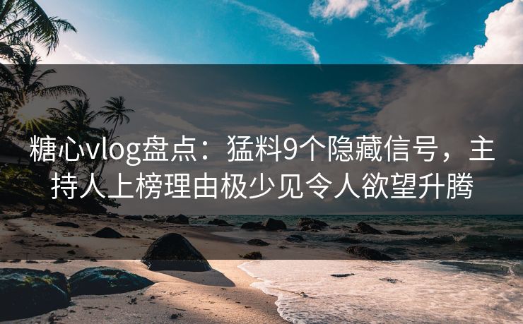 糖心vlog盘点:猛料9个隐藏信号,主持人上榜理由极少见令人欲望升腾 糖心vlog盘点:猛料9个隐藏信号,主持人上榜理由极少见令人欲望升腾