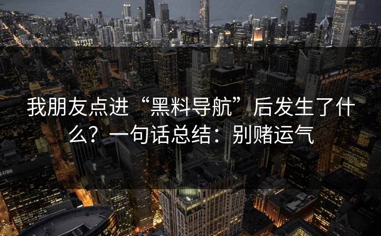 我朋友点进“黑料导航”后发生了什么？一句话总结：别赌运气