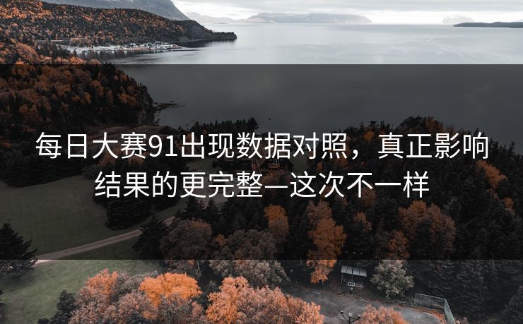 每日大赛91出现数据对照,真正影响结果的更完整—这次不一样 每日大赛91出现数据对照,真正影响结果的更完整—这次不一样