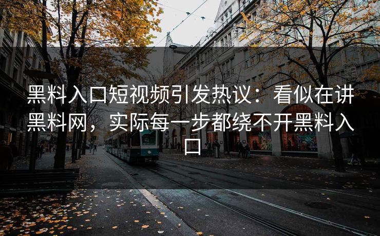 黑料入口短视频引发热议：看似在讲黑料网，实际每一步都绕不开黑料入口