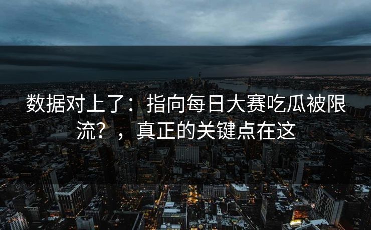 数据对上了：指向每日大赛吃瓜被限流？，真正的关键点在这