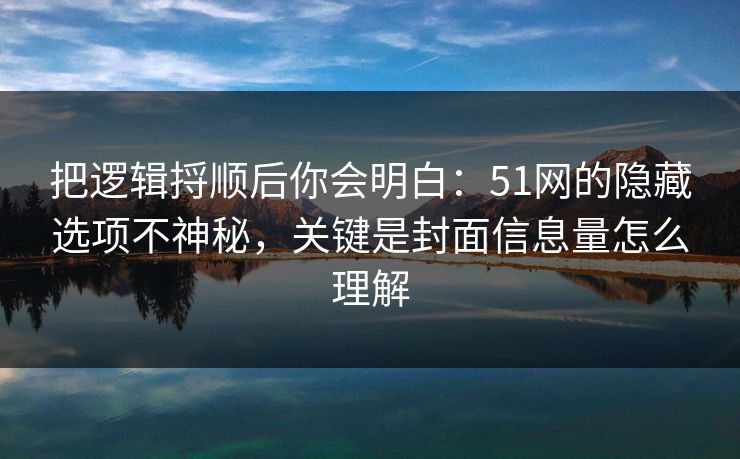 把逻辑捋顺后你会明白:51网的隐藏选项不神秘,关键是封面信息量怎么理解 把逻辑捋顺后你会明白:51网的隐藏选项不神秘,关键是封面信息量怎么理解